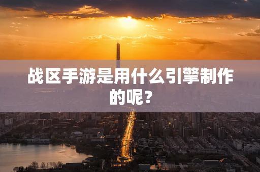 战区手游是用什么引擎制作的呢？