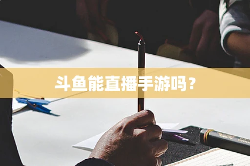 斗鱼能直播手游吗？