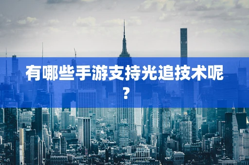 有哪些手游支持光追技术呢？