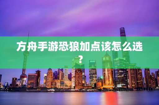 方舟手游恐狼加点该怎么选？