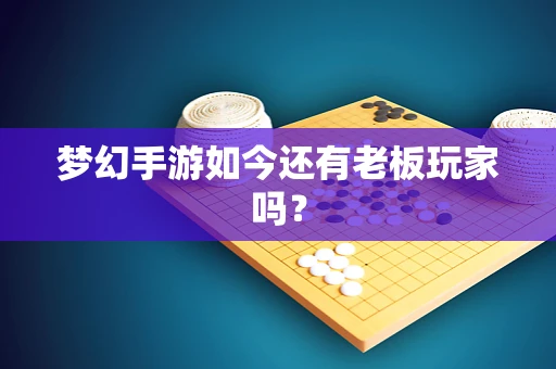 梦幻手游如今还有老板玩家吗？