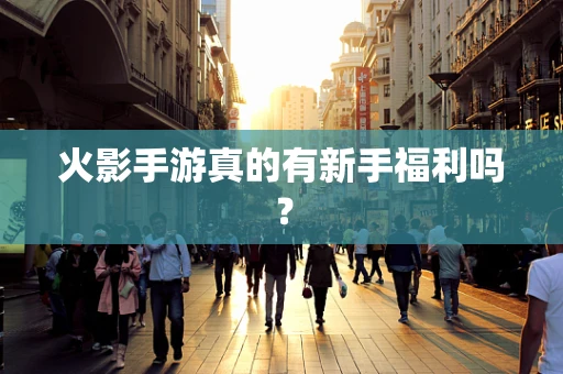 火影手游真的有新手福利吗？