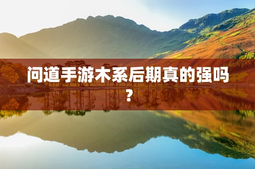 问道手游木系后期真的强吗？