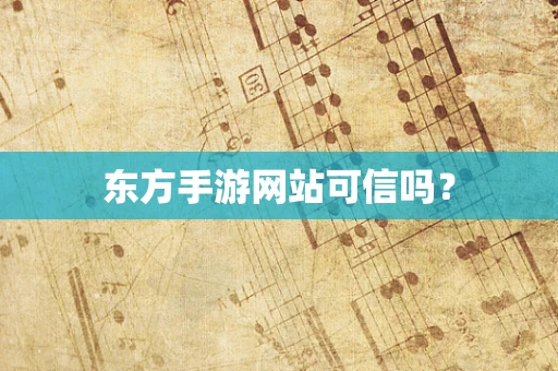 东方手游网站可信吗？