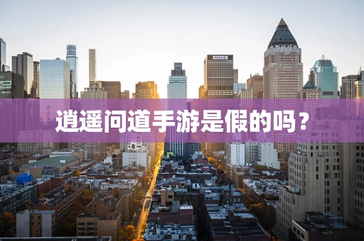 逍遥问道手游是假的吗？