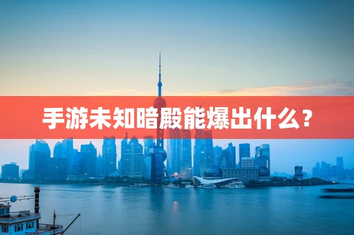 手游未知暗殿能爆出什么？