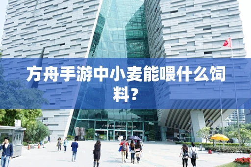 方舟手游中小麦能喂什么饲料？
