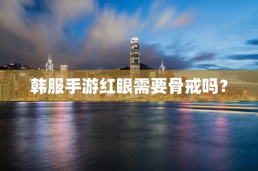韩服手游红眼需要骨戒吗？