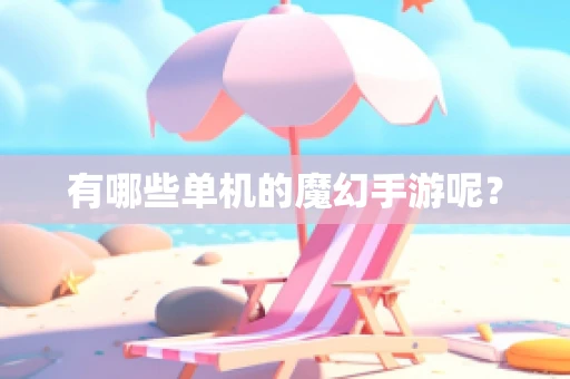 有哪些单机的魔幻手游呢？
