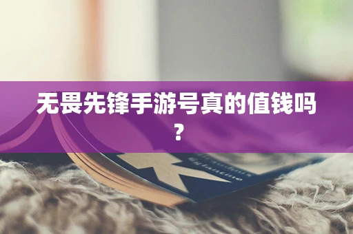 无畏先锋手游号真的值钱吗？