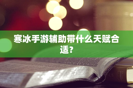 寒冰手游辅助带什么天赋合适？