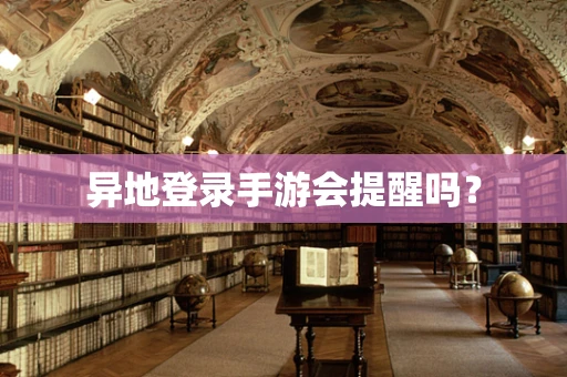 异地登录手游会提醒吗？