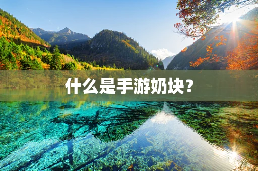 什么是手游奶块？