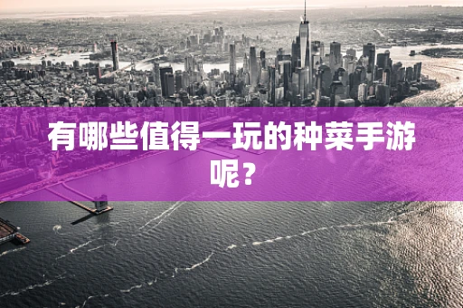 有哪些值得一玩的种菜手游呢？