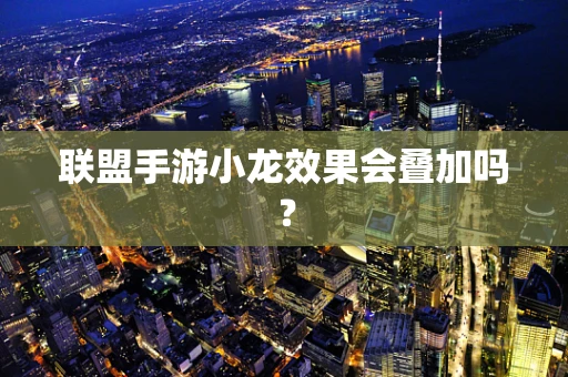 联盟手游小龙效果会叠加吗？