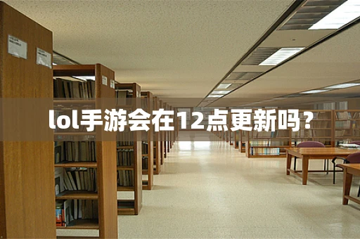 lol手游会在12点更新吗？