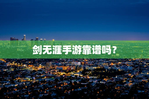 剑无涯手游靠谱吗？
