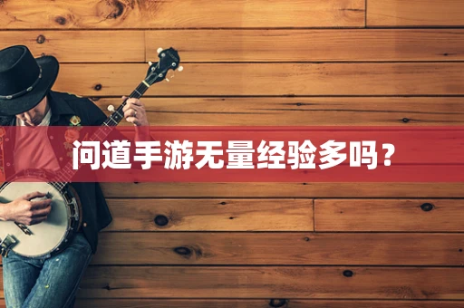 问道手游无量经验多吗？