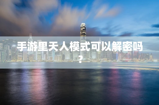 手游里天人模式可以解密吗？