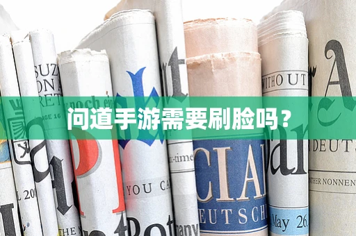 问道手游需要刷脸吗？