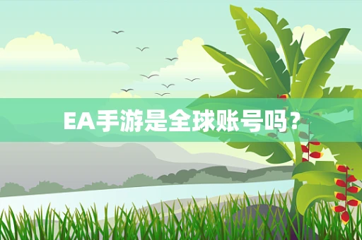 EA手游是全球账号吗？