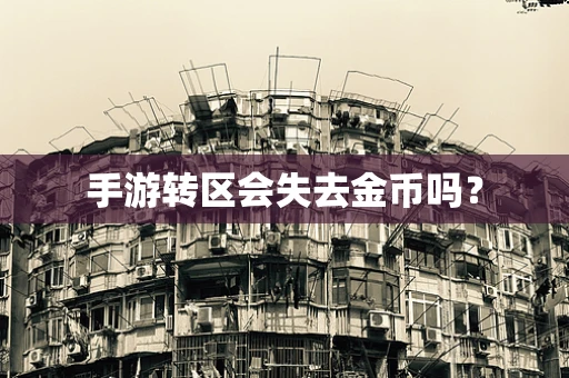 手游转区会失去金币吗？