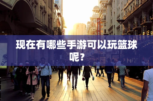 现在有哪些手游可以玩篮球呢？