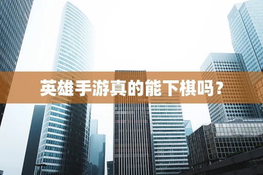 英雄手游真的能下棋吗？