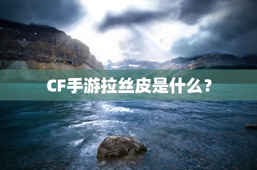 CF手游拉丝皮是什么？