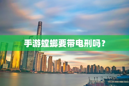 手游螳螂要带电刑吗？