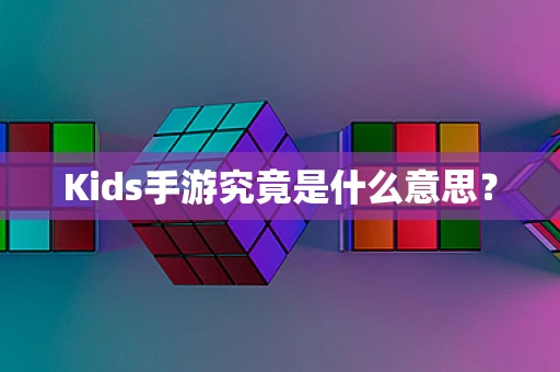 Kids手游究竟是什么意思？