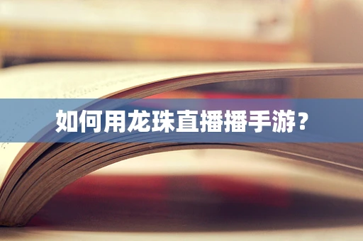 如何用龙珠直播播手游？
