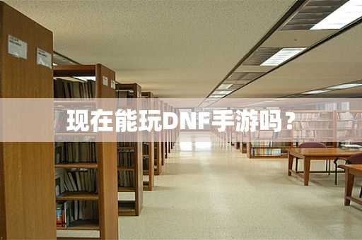 现在能玩DNF手游吗？