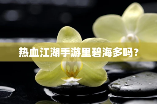 热血江湖手游里碧海多吗？