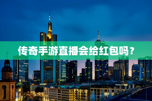 传奇手游直播会给红包吗？
