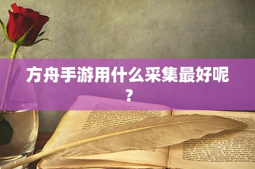 方舟手游用什么采集最好呢？