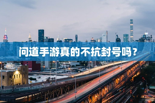 问道手游真的不抗封号吗？