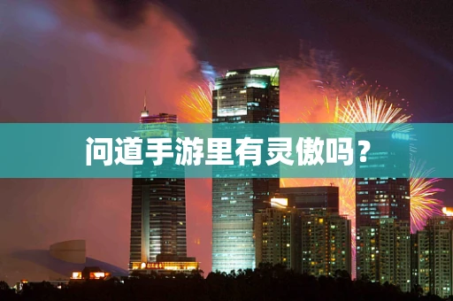 问道手游里有灵傲吗？