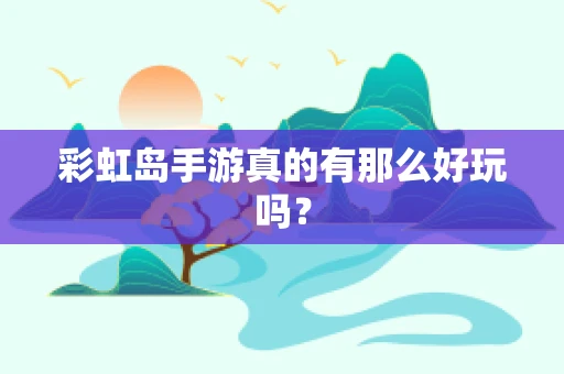彩虹岛手游真的有那么好玩吗？