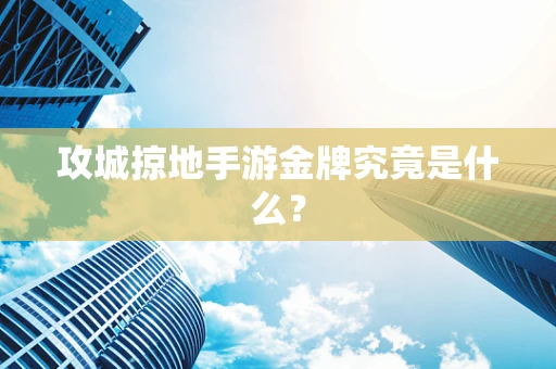 攻城掠地手游金牌究竟是什么？