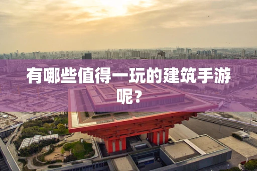 有哪些值得一玩的建筑手游呢？