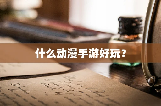 什么动漫手游好玩？