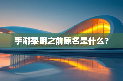 手游黎明之前原名是什么？