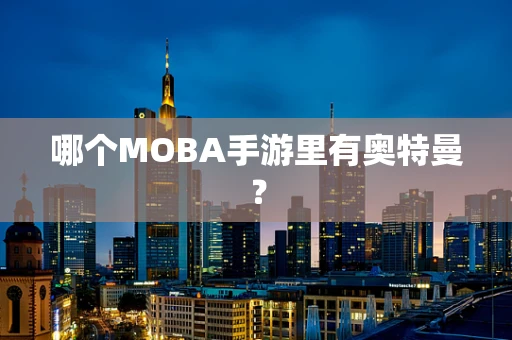 哪个MOBA手游里有奥特曼？