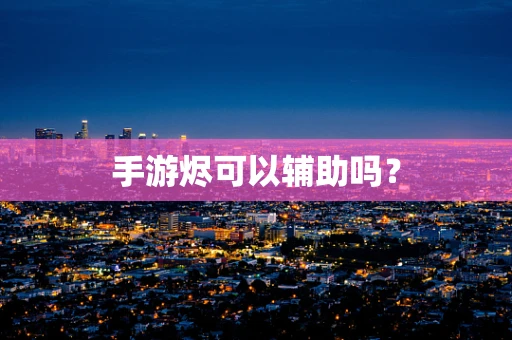 手游烬可以辅助吗？