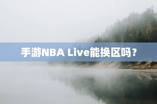 手游NBA Live能换区吗？