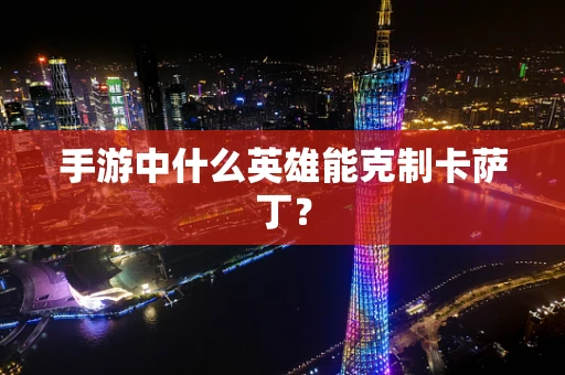 手游中什么英雄能克制卡萨丁？