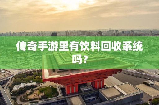 传奇手游里有饮料回收系统吗？