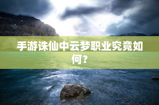 手游诛仙中云梦职业究竟如何？