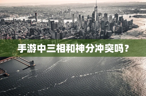 手游中三相和神分冲突吗？
